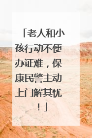 老人和小孩行动不便办证难，保康民警主动上门解其忧！