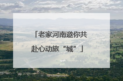 老家河南邀你共赴心动旅“城”