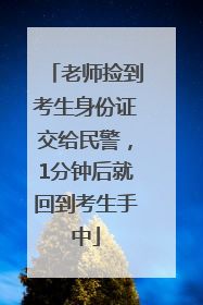 老师捡到考生身份证交给民警，1分钟后就回到考生手中