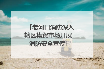 老河口消防深入辖区集贸市场开展消防安全宣传