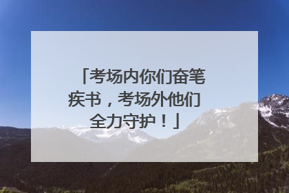 考场内你们奋笔疾书，考场外他们全力守护！