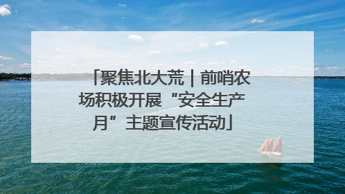 聚焦北大荒｜前哨农场积极开展“安全生产月”主题宣传活动