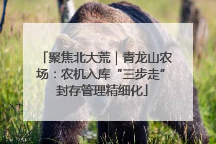 聚焦北大荒｜青龙山农场：农机入库“三步走” 封存管理精细化