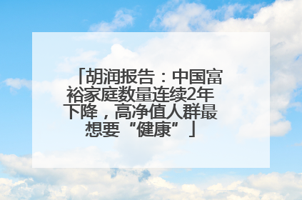 胡润报告：中国富裕家庭数量连续2年下降，高净值人群最想要“健康”