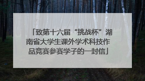 致第十六届“挑战杯”湖南省大学生课外学术科技作品竞赛参赛学子的一封信