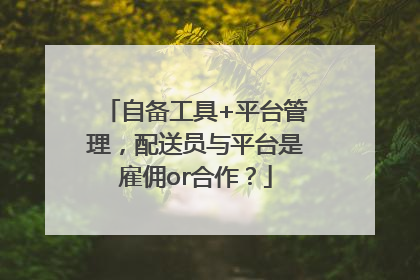 自备工具+平台管理，配送员与平台是雇佣or合作？