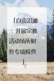 自贡沿滩：开展宗教活动场所财务专项检查