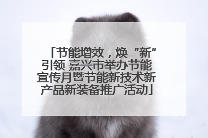 节能增效，焕“新”引领 嘉兴市举办节能宣传月暨节能新技术新产品新装备推广活动