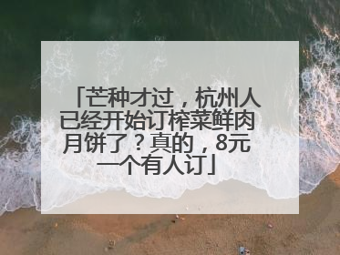 芒种才过，杭州人已经开始订榨菜鲜肉月饼了？真的，8元一个有人订