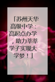 苏州天华高级中学：高起点办学，助力莘莘学子实现大学梦！