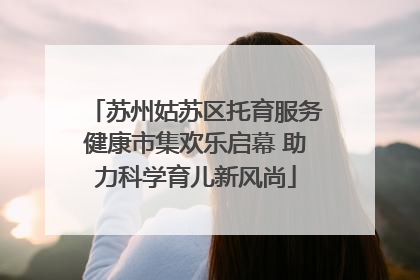 苏州姑苏区托育服务健康市集欢乐启幕 助力科学育儿新风尚