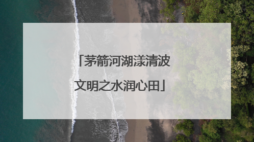 茅箭河湖漾清波 文明之水润心田