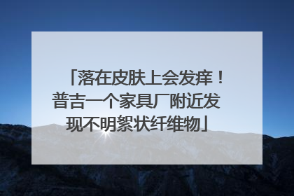 落在皮肤上会发痒！普吉一个家具厂附近发现不明絮状纤维物