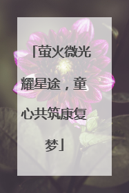 萤火微光耀星途，童心共筑康复梦