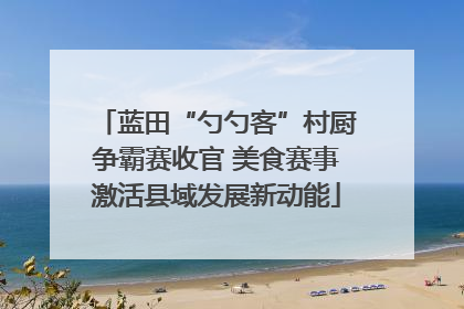 蓝田“勺勺客”村厨争霸赛收官 美食赛事激活县域发展新动能