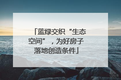 蓝绿交织“生态空间”，为好房子落地创造条件