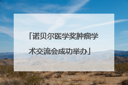 诺贝尔医学奖肿瘤学术交流会成功举办