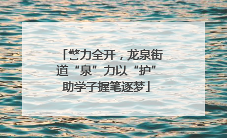 警力全开，龙泉街道“泉”力以“护”助学子握笔逐梦