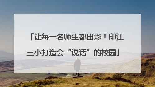 让每一名师生都出彩！印江三小打造会“说话”的校园