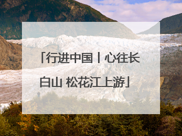 行进中国丨心往长白山 松花江上游