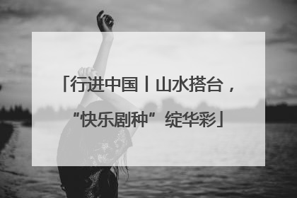 行进中国丨山水搭台，“快乐剧种”绽华彩
