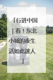 行进中国｜看！东北小城的夜生活如此迷人