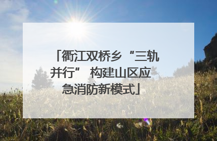 衢江双桥乡“三轨并行” 构建山区应急消防新模式