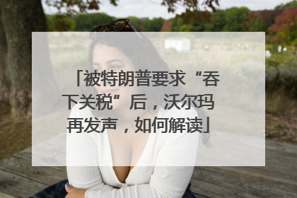 被特朗普要求“吞下关税”后，沃尔玛再发声，如何解读