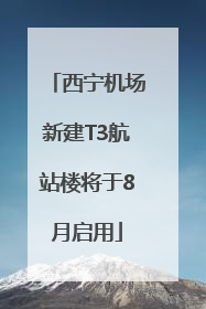 西宁机场新建T3航站楼将于8月启用