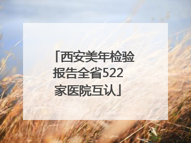 西安美年检验报告全省522家医院互认