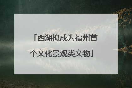 西湖拟成为福州首个文化景观类文物