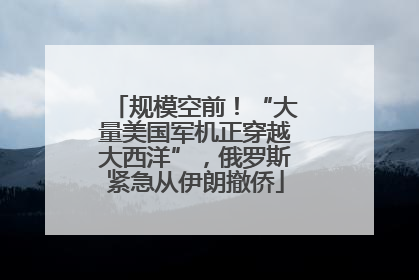 规模空前！“大量美国军机正穿越大西洋”，俄罗斯紧急从伊朗撤侨