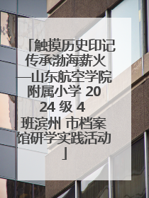 触摸历史印记 传承渤海薪火—山东航空学院附属小学 2024 级 4 班滨州 市档案馆研学实践活动