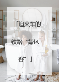 追火车的铁路“背包客”