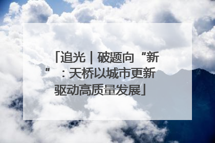 追光｜破题向“新”：天桥以城市更新驱动高质量发展