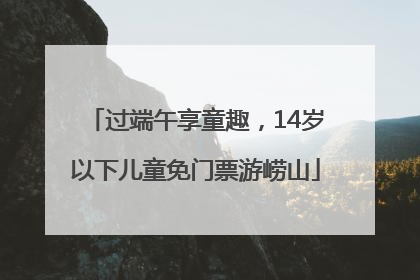 过端午享童趣，14岁以下儿童免门票游崂山