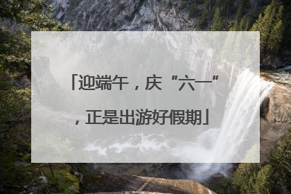 迎端午，庆“六一”，正是出游好假期