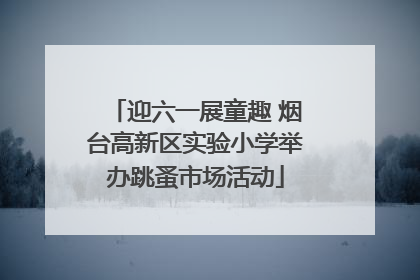 迎六一展童趣 烟台高新区实验小学举办跳蚤市场活动