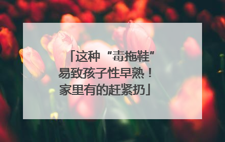 这种“毒拖鞋”易致孩子性早熟！家里有的赶紧扔