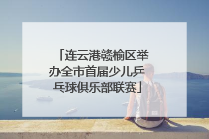 连云港赣榆区举办全市首届少儿乒乓球俱乐部联赛