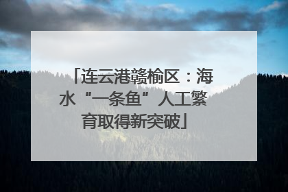 连云港赣榆区：海水“一条鱼”人工繁育取得新突破