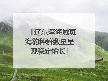 辽东湾海域斑海豹种群数量呈现稳定增长