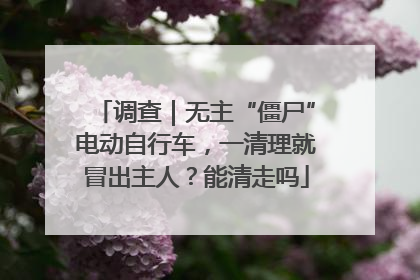 调查｜无主“僵尸”电动自行车，一清理就冒出主人？能清走吗