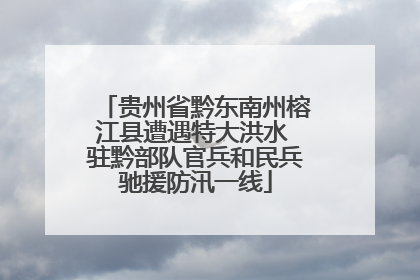 贵州省黔东南州榕江县遭遇特大洪水 驻黔部队官兵和民兵驰援防汛一线
