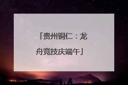 贵州铜仁：龙舟竞技庆端午