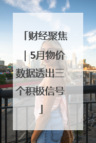财经聚焦｜5月物价数据透出三个积极信号