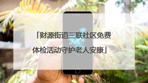 财源街道三联社区免费体检活动守护老人安康