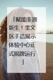 赋能非遗新生！奎文区手造展示体验中心正式揭牌运行