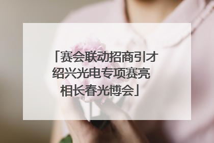赛会联动招商引才 绍兴光电专项赛亮相长春光博会
