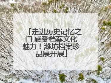 走进历史记忆之门 感受档案文化魅力！潍坊档案珍品展开展